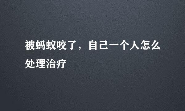被蚂蚁咬了，自己一个人怎么处理治疗
