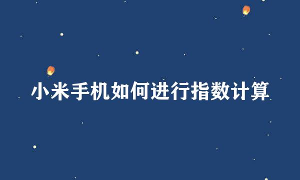 小米手机如何进行指数计算