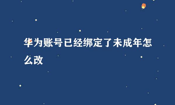 华为账号已经绑定了未成年怎么改