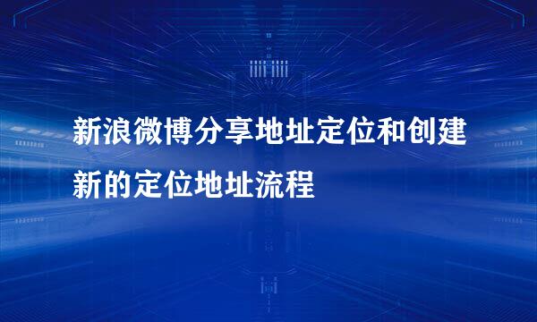 新浪微博分享地址定位和创建新的定位地址流程