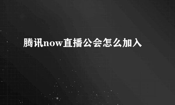 腾讯now直播公会怎么加入