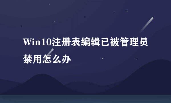Win10注册表编辑已被管理员禁用怎么办