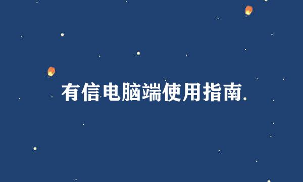 有信电脑端使用指南
