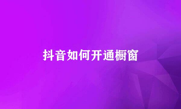 抖音如何开通橱窗