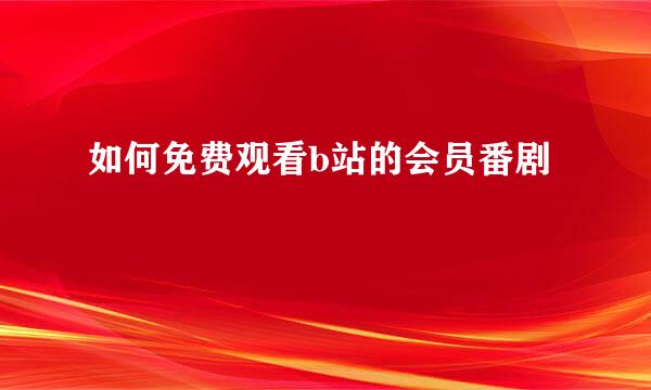 如何免费观看b站的会员番剧