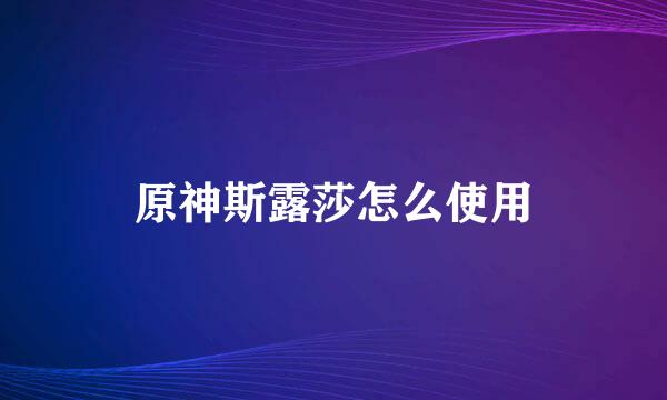 原神斯露莎怎么使用