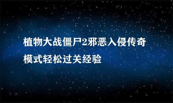 植物大战僵尸2邪恶入侵传奇模式轻松过关经验