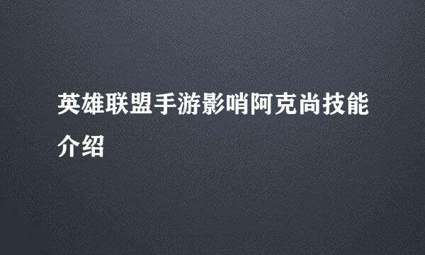 英雄联盟手游影哨阿克尚技能介绍
