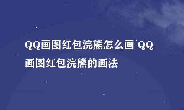 QQ画图红包浣熊怎么画 QQ画图红包浣熊的画法