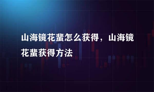 山海镜花蜚怎么获得，山海镜花蜚获得方法