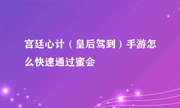 宫廷心计（皇后驾到）手游怎么快速通过蜜会