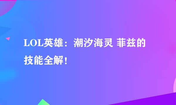 LOL英雄：潮汐海灵 菲兹的技能全解！