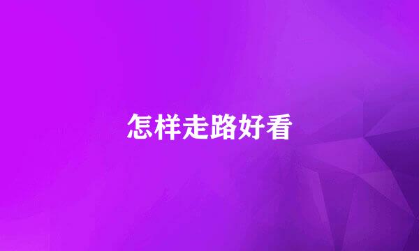 怎样走路好看