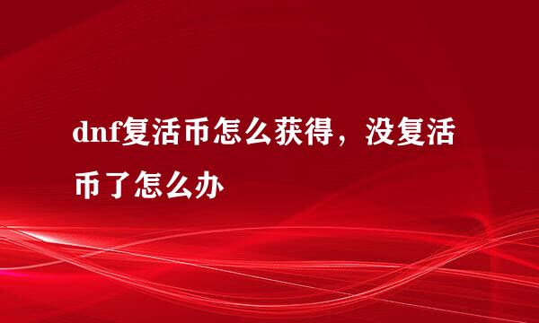 dnf复活币怎么获得，没复活币了怎么办