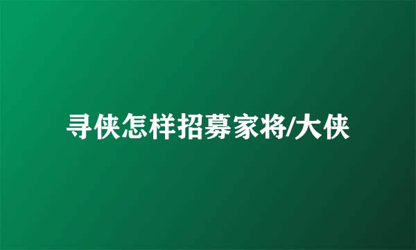 寻侠怎样招募家将/大侠
