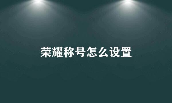 荣耀称号怎么设置