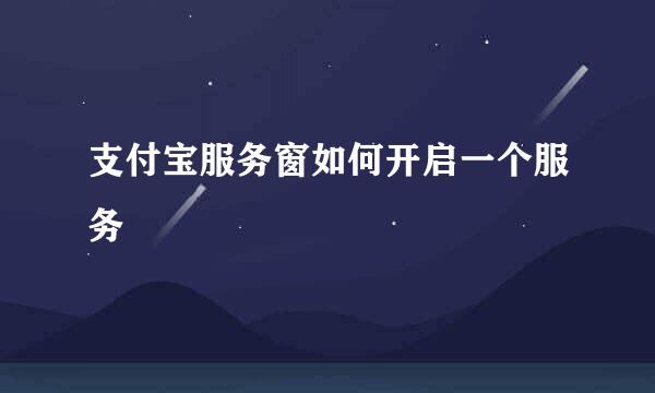 支付宝服务窗如何开启一个服务