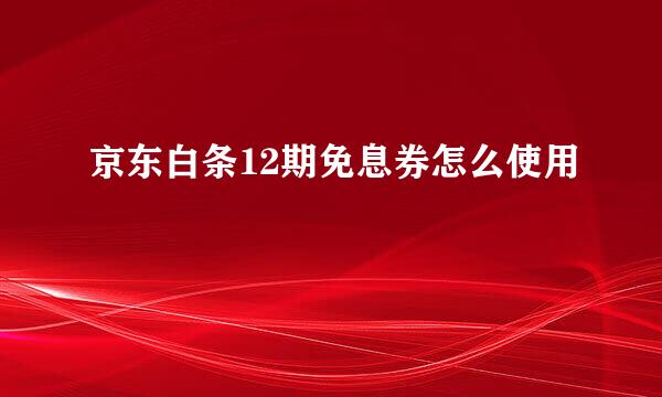 京东白条12期免息券怎么使用