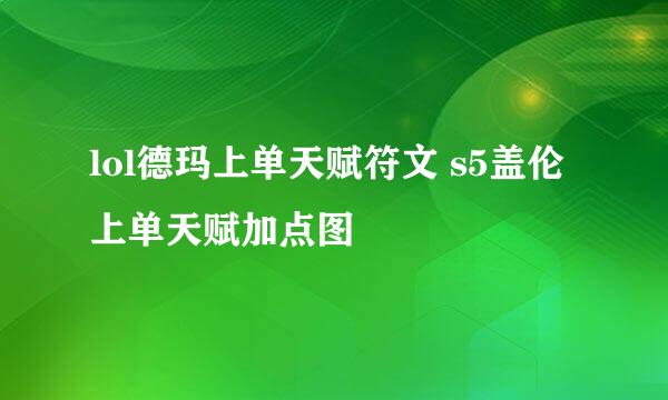 lol德玛上单天赋符文 s5盖伦上单天赋加点图