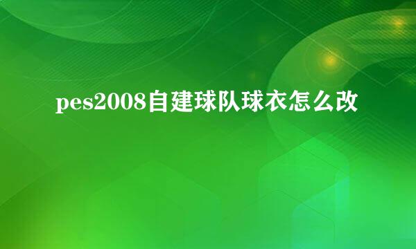 pes2008自建球队球衣怎么改