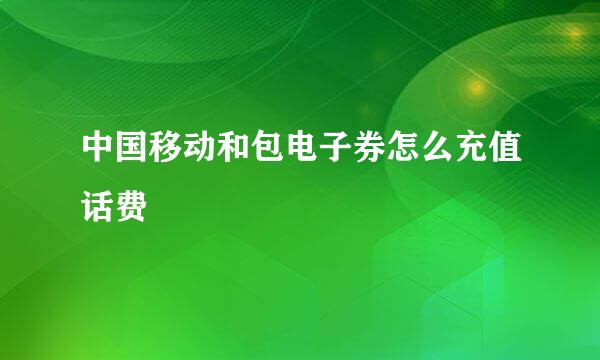 中国移动和包电子券怎么充值话费