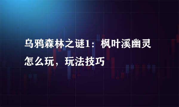乌鸦森林之谜1：枫叶溪幽灵怎么玩，玩法技巧