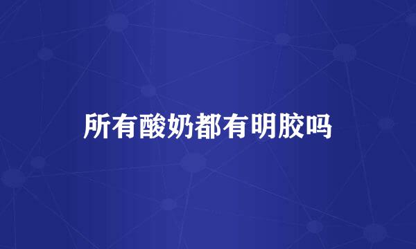所有酸奶都有明胶吗
