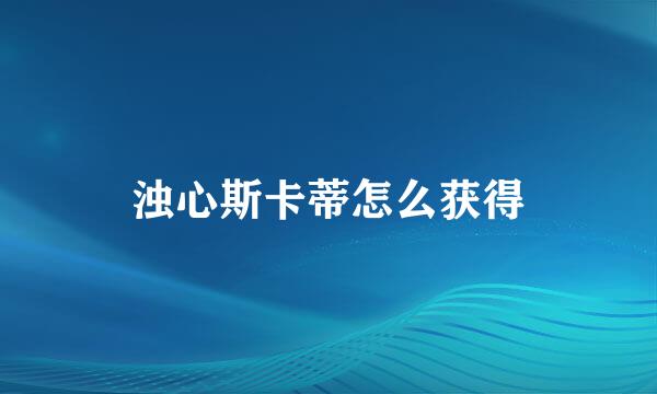 浊心斯卡蒂怎么获得