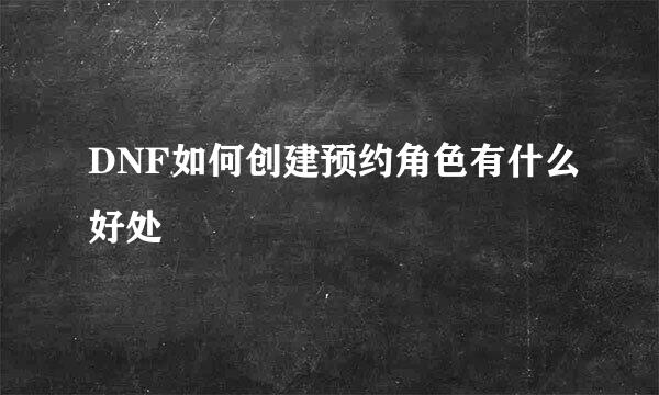 DNF如何创建预约角色有什么好处
