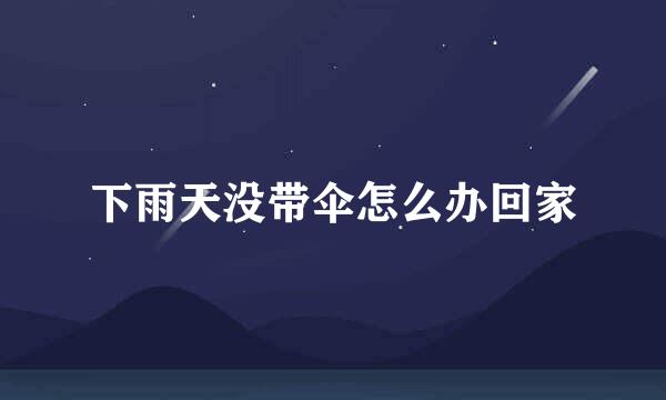 下雨天没带伞怎么办回家
