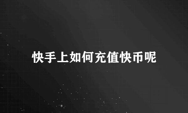 快手上如何充值快币呢