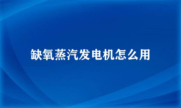 缺氧蒸汽发电机怎么用