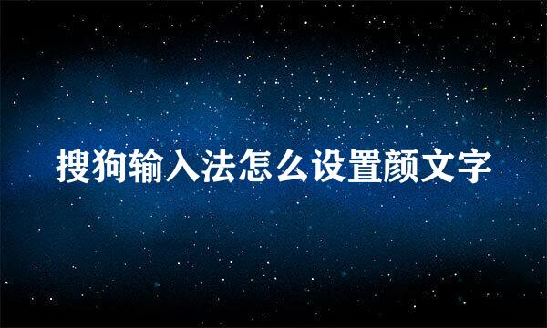 搜狗输入法怎么设置颜文字