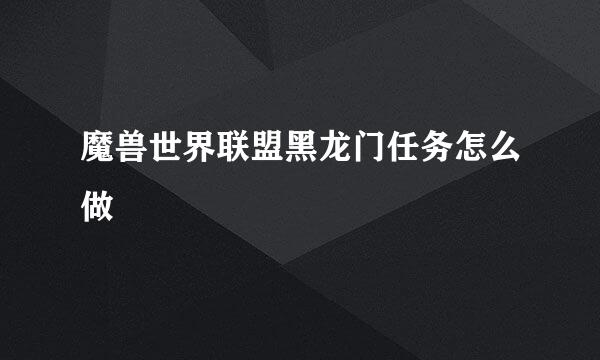 魔兽世界联盟黑龙门任务怎么做