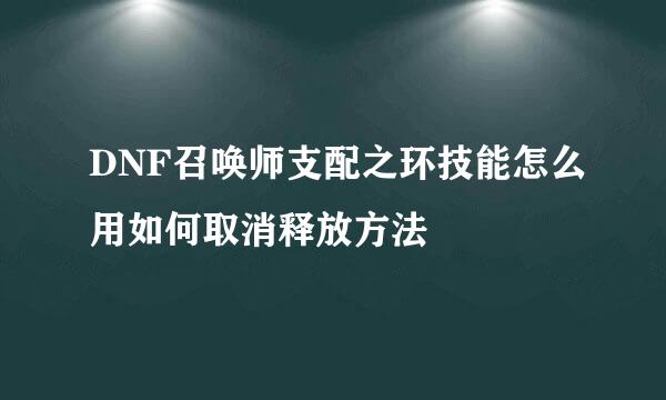 DNF召唤师支配之环技能怎么用如何取消释放方法