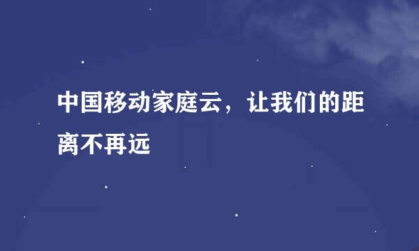 中国移动家庭云，让我们的距离不再远