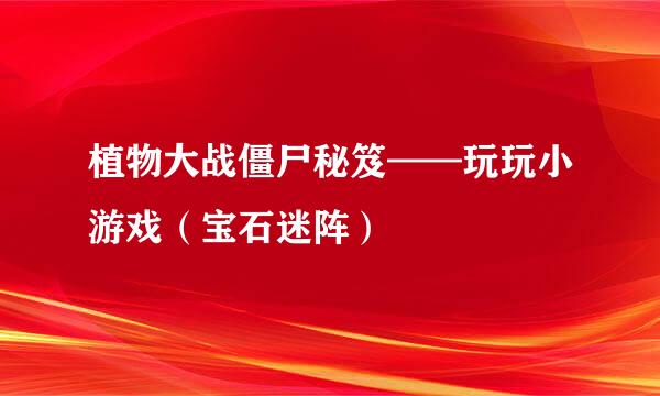 植物大战僵尸秘笈——玩玩小游戏（宝石迷阵）