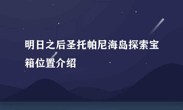 明日之后圣托帕尼海岛探索宝箱位置介绍