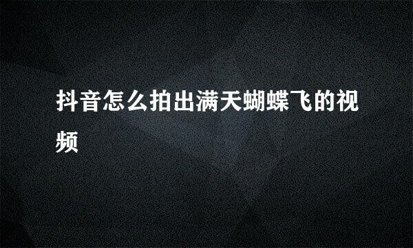 抖音怎么拍出满天蝴蝶飞的视频