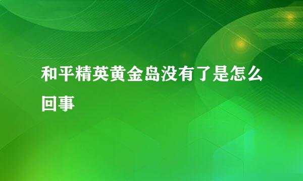 和平精英黄金岛没有了是怎么回事