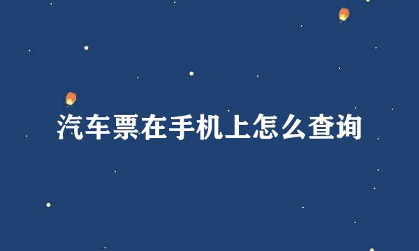 汽车票在手机上怎么查询