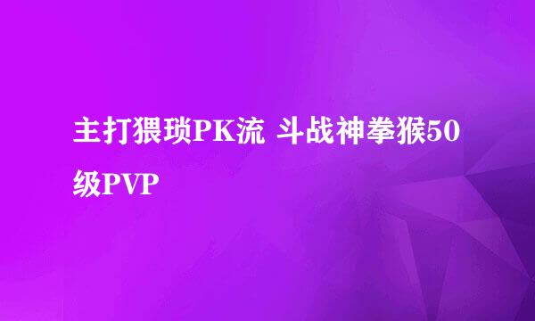 主打猥琐PK流 斗战神拳猴50级PVP