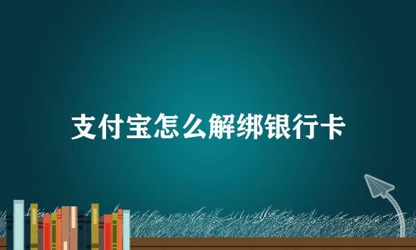 支付宝怎么解绑银行卡