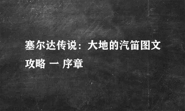 塞尔达传说：大地的汽笛图文攻略 一 序章