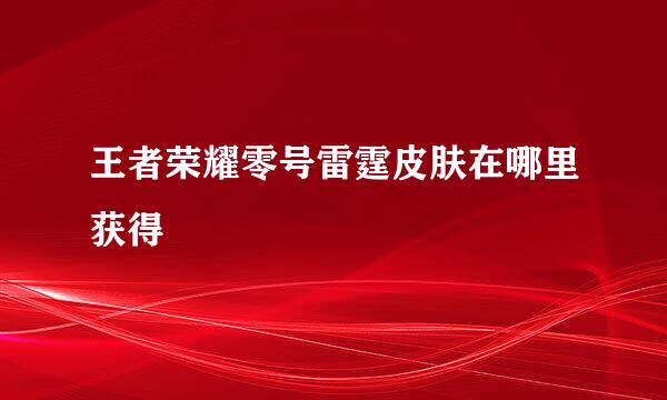 王者荣耀零号雷霆皮肤在哪里获得