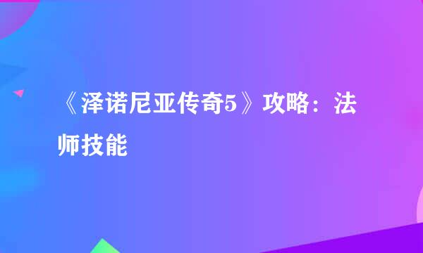 《泽诺尼亚传奇5》攻略：法师技能