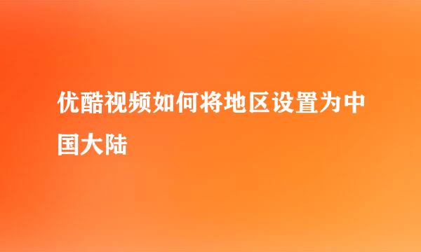 优酷视频如何将地区设置为中国大陆