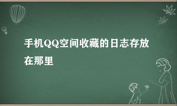 手机QQ空间收藏的日志存放在那里