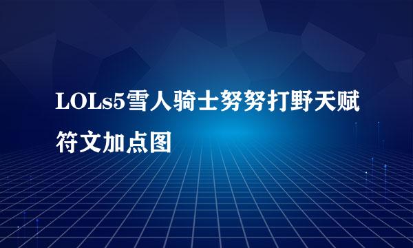 LOLs5雪人骑士努努打野天赋符文加点图
