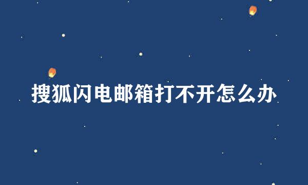 搜狐闪电邮箱打不开怎么办